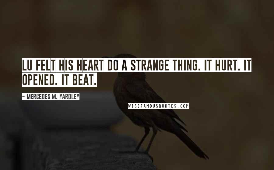 Mercedes M. Yardley Quotes: Lu felt his heart do a strange thing. It hurt. It opened. It beat.