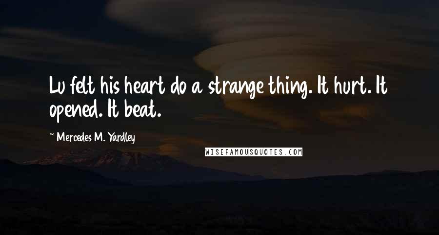 Mercedes M. Yardley Quotes: Lu felt his heart do a strange thing. It hurt. It opened. It beat.