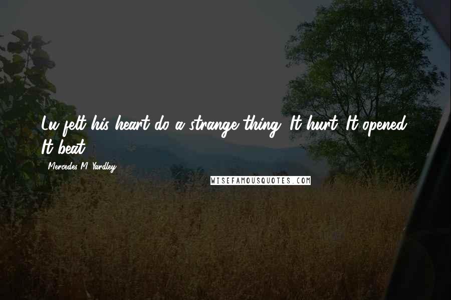 Mercedes M. Yardley Quotes: Lu felt his heart do a strange thing. It hurt. It opened. It beat.