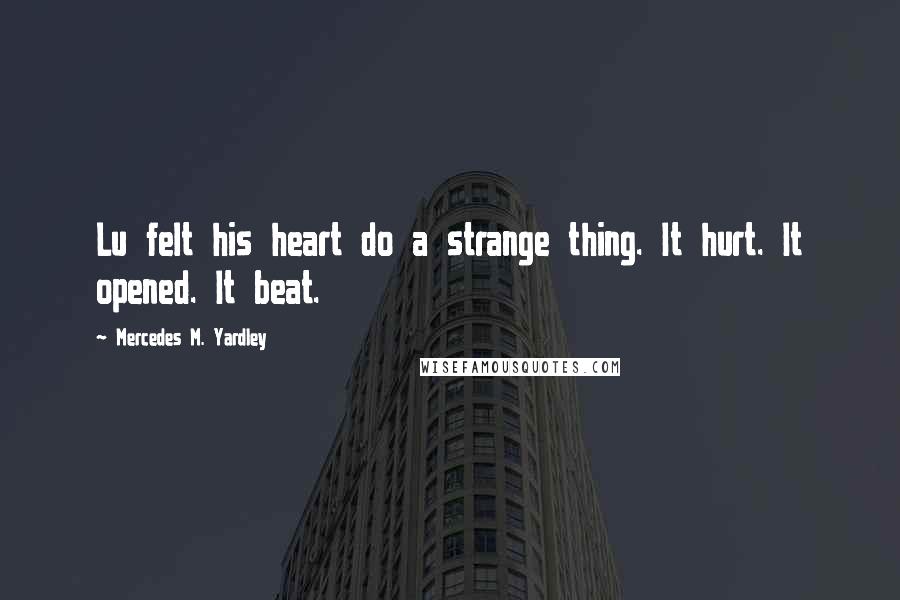 Mercedes M. Yardley Quotes: Lu felt his heart do a strange thing. It hurt. It opened. It beat.