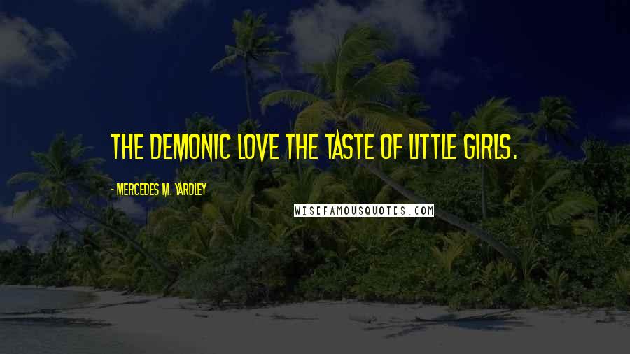 Mercedes M. Yardley Quotes: The demonic love the taste of little girls.