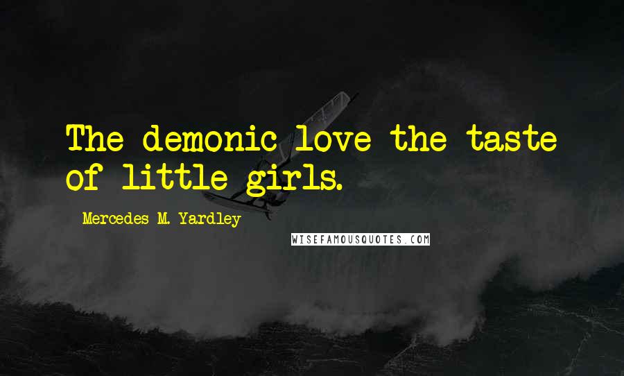 Mercedes M. Yardley Quotes: The demonic love the taste of little girls.