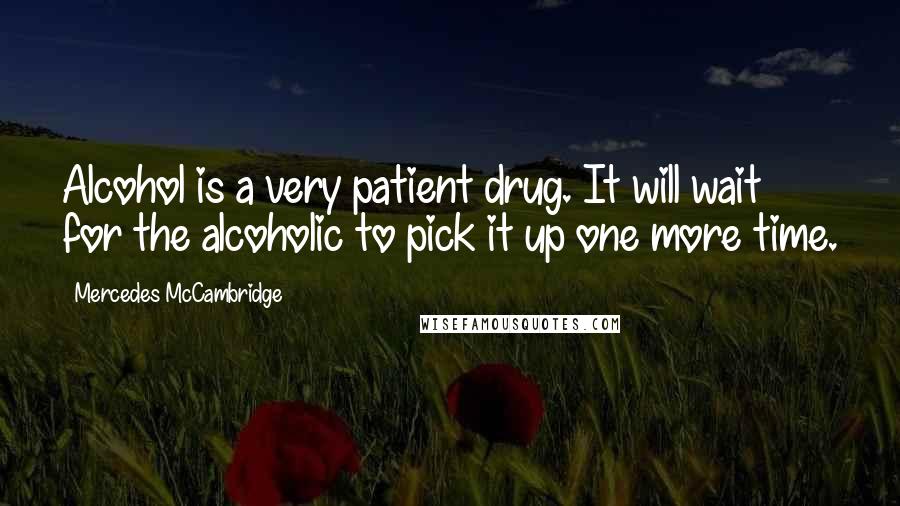 Mercedes McCambridge Quotes: Alcohol is a very patient drug. It will wait for the alcoholic to pick it up one more time.