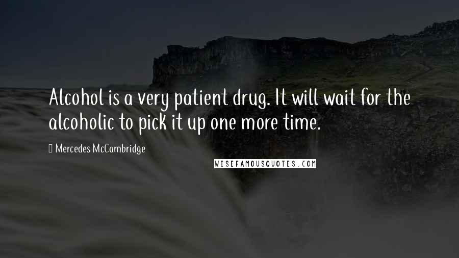 Mercedes McCambridge Quotes: Alcohol is a very patient drug. It will wait for the alcoholic to pick it up one more time.