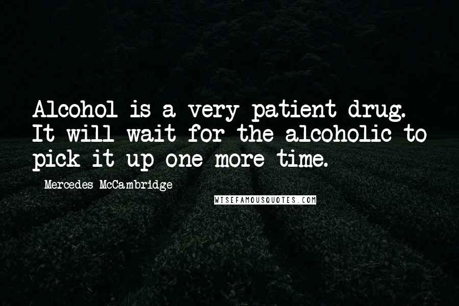 Mercedes McCambridge Quotes: Alcohol is a very patient drug. It will wait for the alcoholic to pick it up one more time.