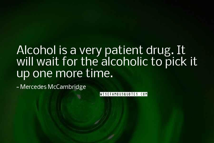 Mercedes McCambridge Quotes: Alcohol is a very patient drug. It will wait for the alcoholic to pick it up one more time.