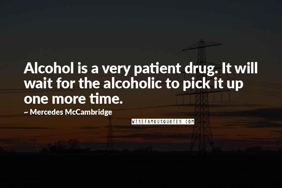 Mercedes McCambridge Quotes: Alcohol is a very patient drug. It will wait for the alcoholic to pick it up one more time.