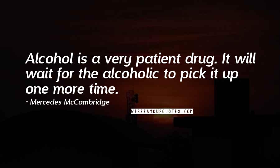 Mercedes McCambridge Quotes: Alcohol is a very patient drug. It will wait for the alcoholic to pick it up one more time.