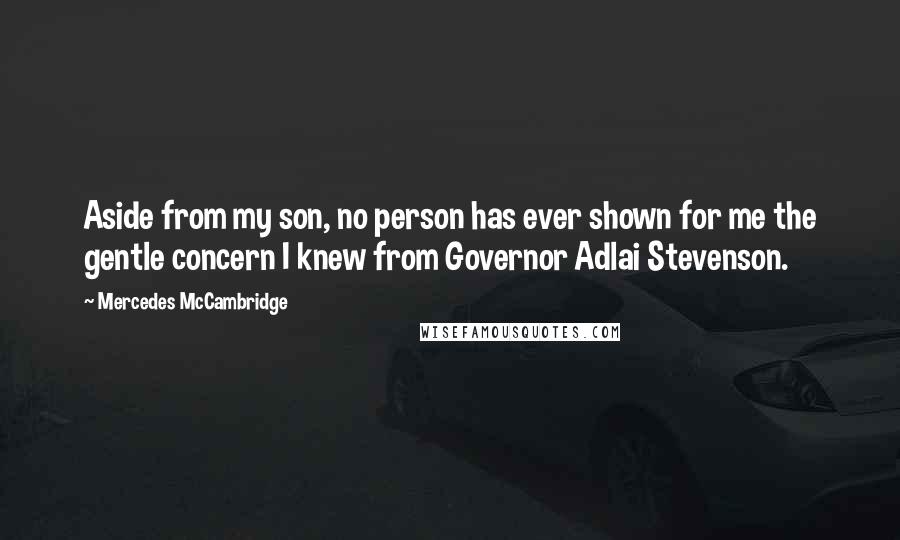 Mercedes McCambridge Quotes: Aside from my son, no person has ever shown for me the gentle concern I knew from Governor Adlai Stevenson.