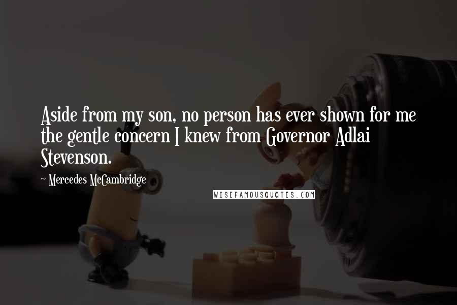 Mercedes McCambridge Quotes: Aside from my son, no person has ever shown for me the gentle concern I knew from Governor Adlai Stevenson.