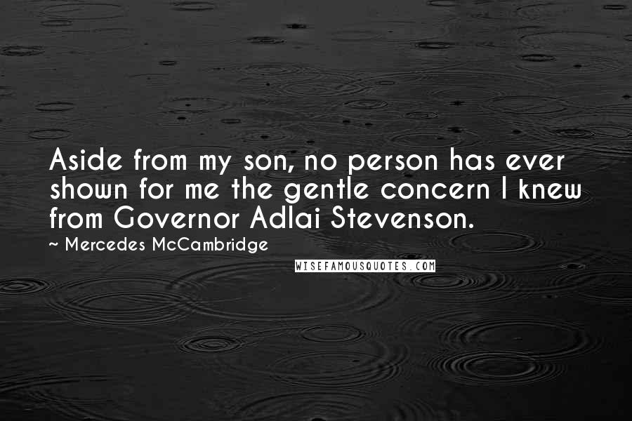 Mercedes McCambridge Quotes: Aside from my son, no person has ever shown for me the gentle concern I knew from Governor Adlai Stevenson.
