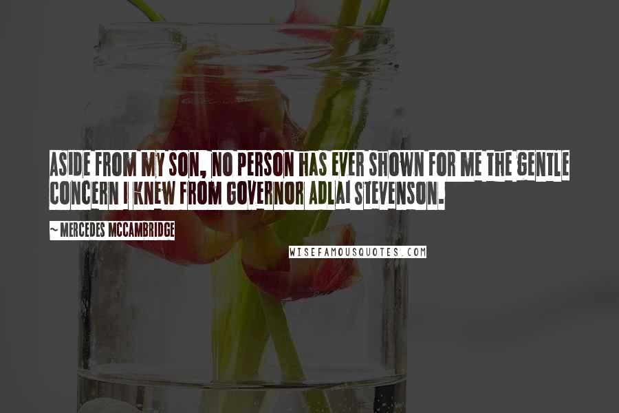 Mercedes McCambridge Quotes: Aside from my son, no person has ever shown for me the gentle concern I knew from Governor Adlai Stevenson.