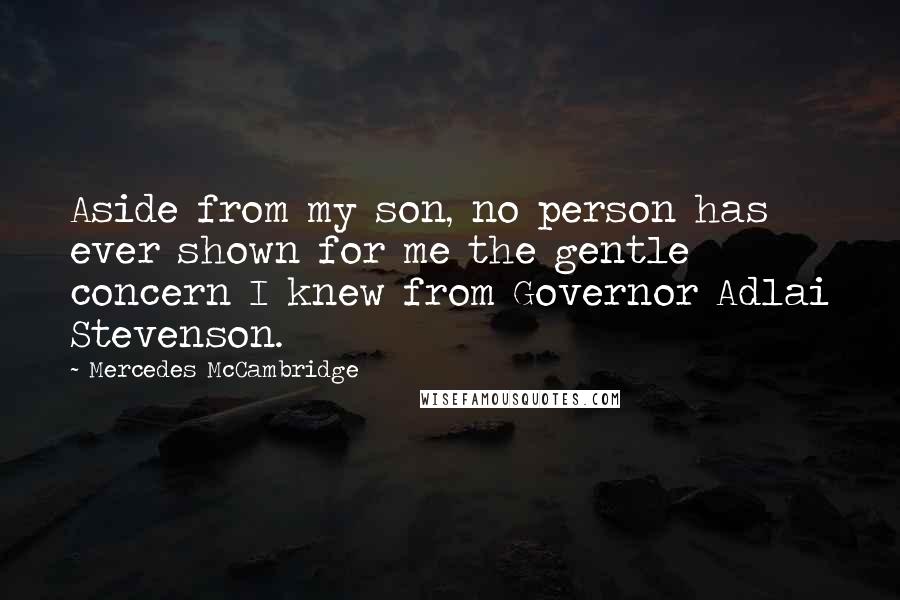 Mercedes McCambridge Quotes: Aside from my son, no person has ever shown for me the gentle concern I knew from Governor Adlai Stevenson.