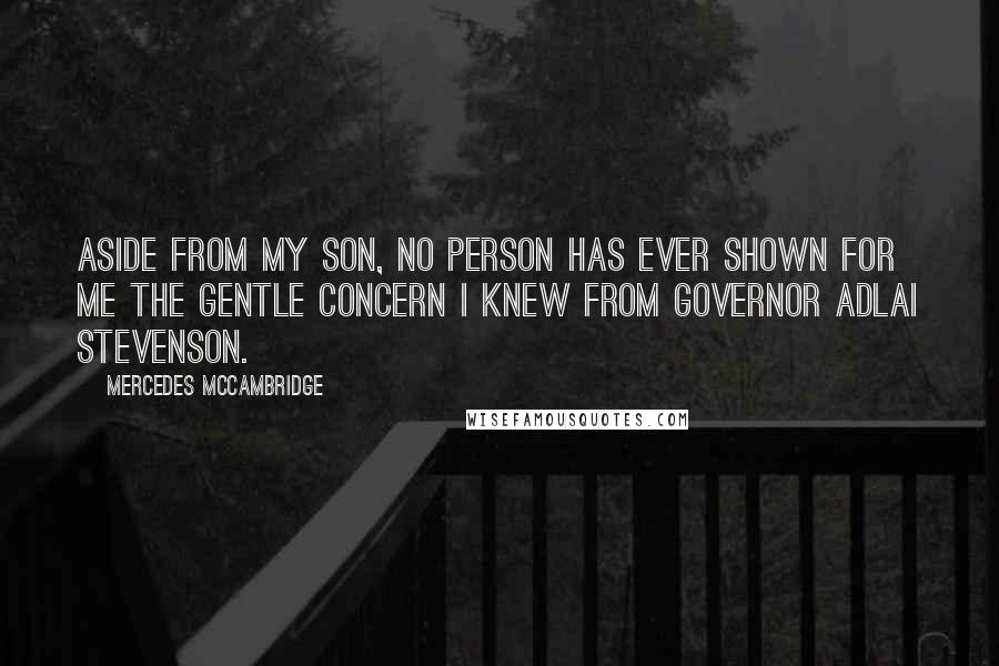 Mercedes McCambridge Quotes: Aside from my son, no person has ever shown for me the gentle concern I knew from Governor Adlai Stevenson.
