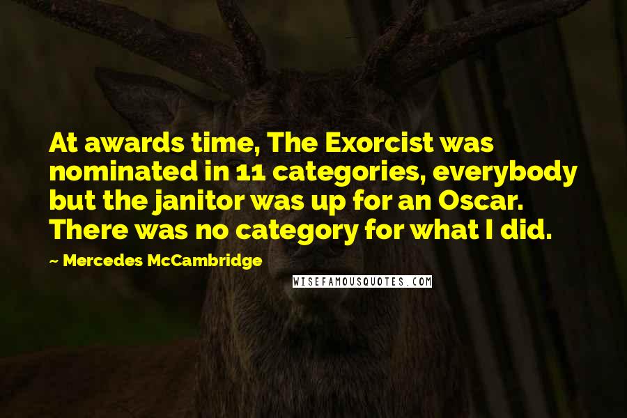 Mercedes McCambridge Quotes: At awards time, The Exorcist was nominated in 11 categories, everybody but the janitor was up for an Oscar. There was no category for what I did.