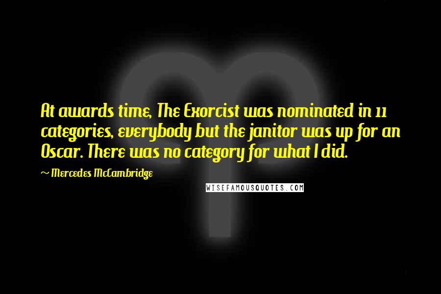 Mercedes McCambridge Quotes: At awards time, The Exorcist was nominated in 11 categories, everybody but the janitor was up for an Oscar. There was no category for what I did.