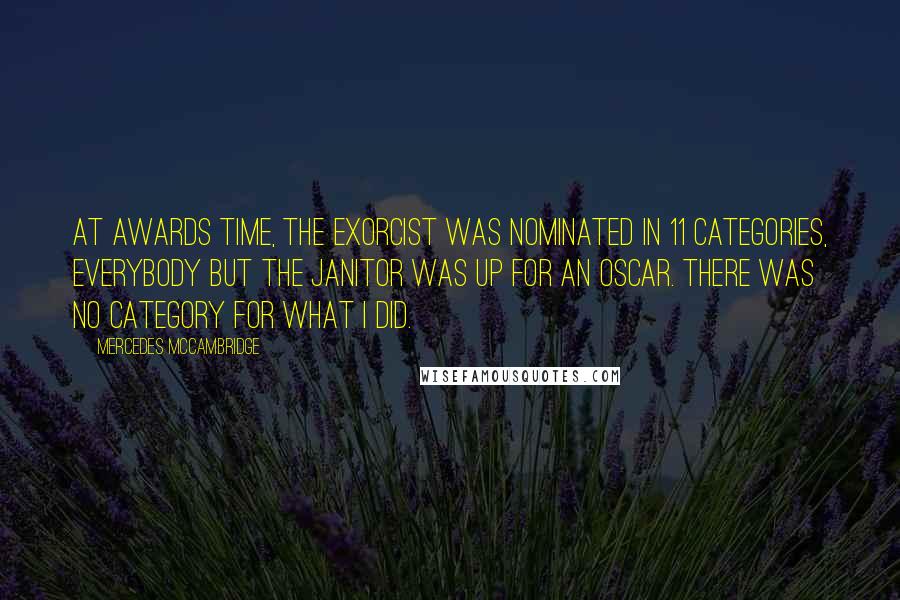 Mercedes McCambridge Quotes: At awards time, The Exorcist was nominated in 11 categories, everybody but the janitor was up for an Oscar. There was no category for what I did.