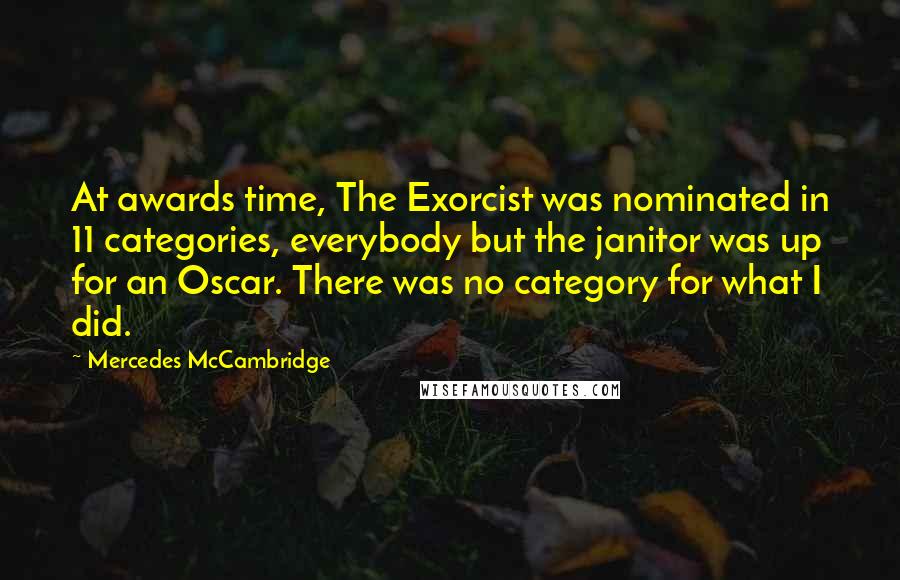 Mercedes McCambridge Quotes: At awards time, The Exorcist was nominated in 11 categories, everybody but the janitor was up for an Oscar. There was no category for what I did.