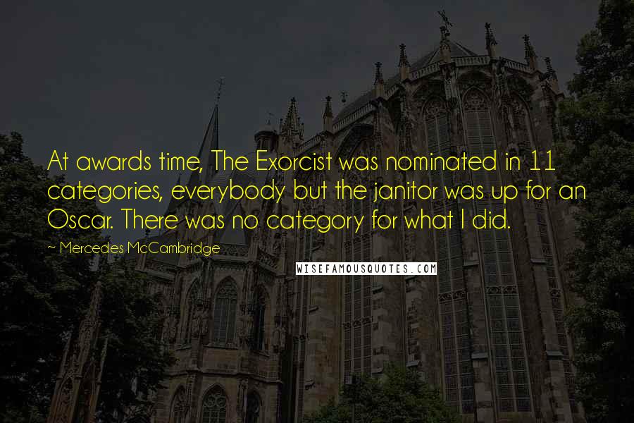 Mercedes McCambridge Quotes: At awards time, The Exorcist was nominated in 11 categories, everybody but the janitor was up for an Oscar. There was no category for what I did.