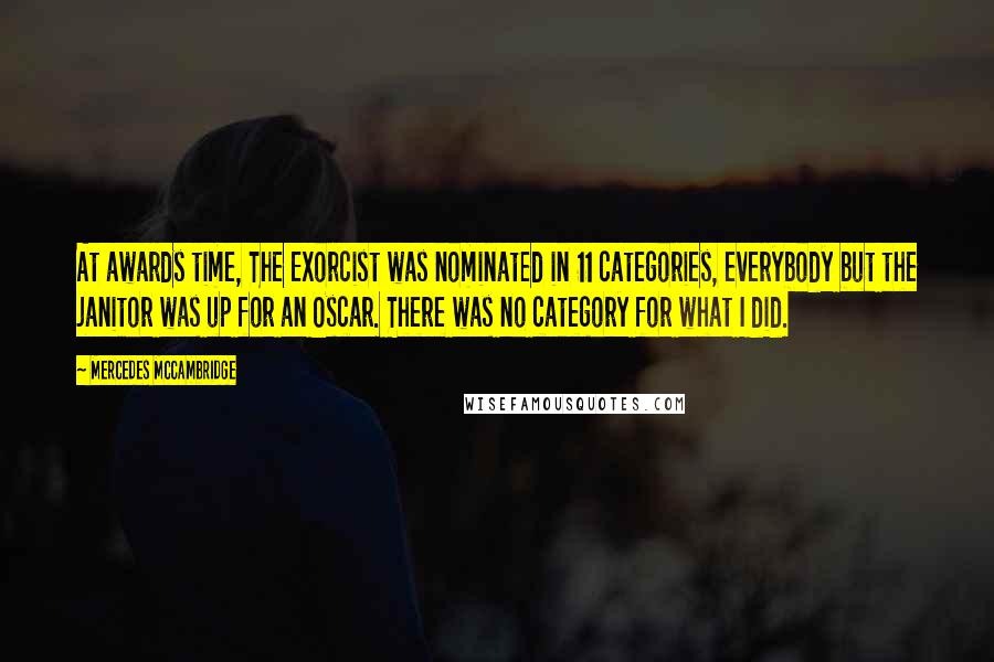 Mercedes McCambridge Quotes: At awards time, The Exorcist was nominated in 11 categories, everybody but the janitor was up for an Oscar. There was no category for what I did.