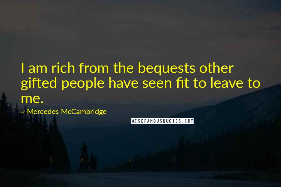Mercedes McCambridge Quotes: I am rich from the bequests other gifted people have seen fit to leave to me.