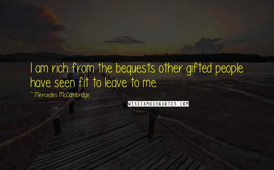 Mercedes McCambridge Quotes: I am rich from the bequests other gifted people have seen fit to leave to me.