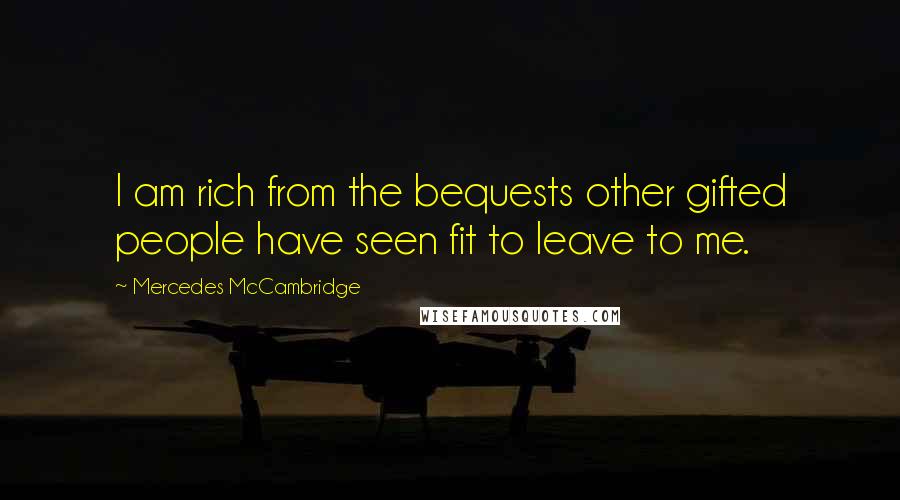 Mercedes McCambridge Quotes: I am rich from the bequests other gifted people have seen fit to leave to me.