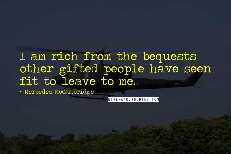 Mercedes McCambridge Quotes: I am rich from the bequests other gifted people have seen fit to leave to me.