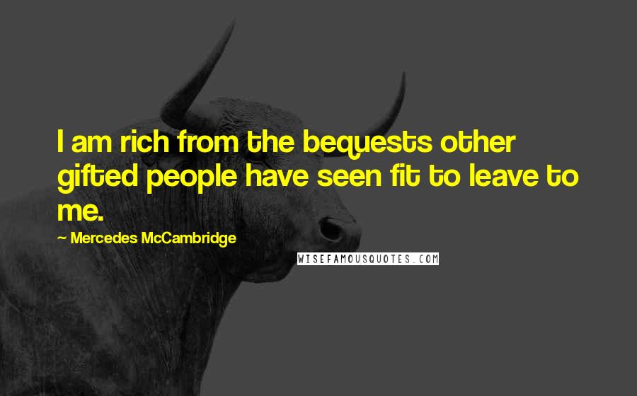 Mercedes McCambridge Quotes: I am rich from the bequests other gifted people have seen fit to leave to me.