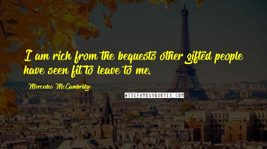 Mercedes McCambridge Quotes: I am rich from the bequests other gifted people have seen fit to leave to me.