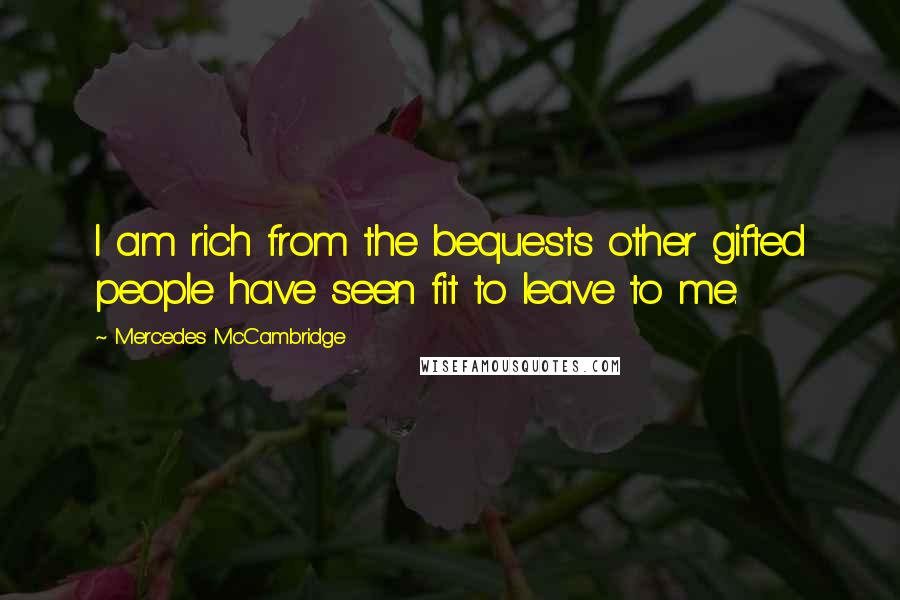 Mercedes McCambridge Quotes: I am rich from the bequests other gifted people have seen fit to leave to me.