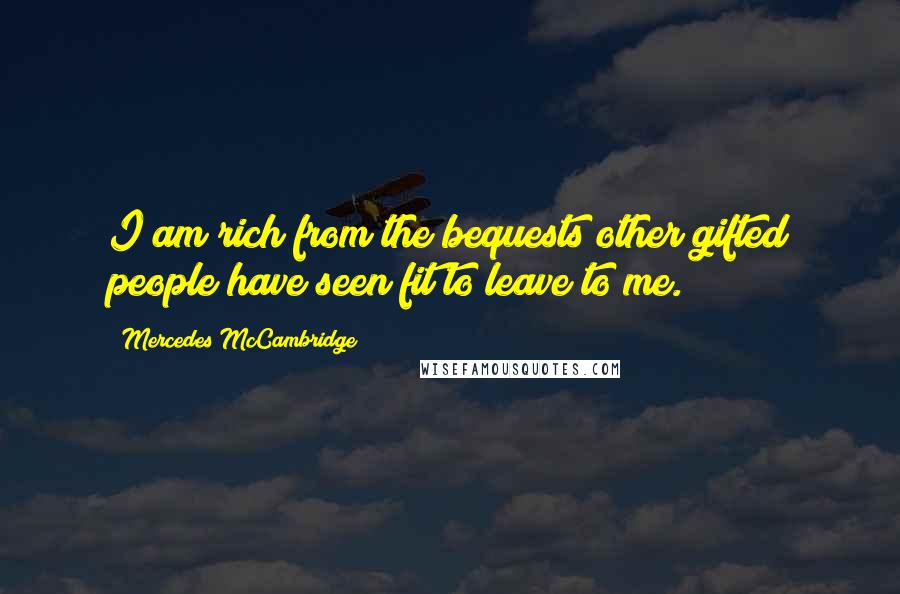 Mercedes McCambridge Quotes: I am rich from the bequests other gifted people have seen fit to leave to me.