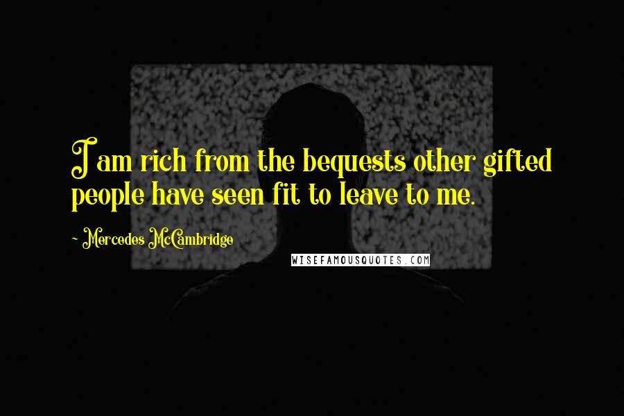 Mercedes McCambridge Quotes: I am rich from the bequests other gifted people have seen fit to leave to me.