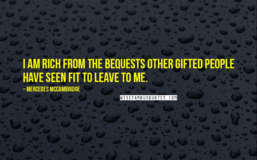 Mercedes McCambridge Quotes: I am rich from the bequests other gifted people have seen fit to leave to me.