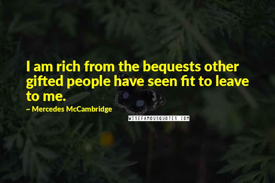 Mercedes McCambridge Quotes: I am rich from the bequests other gifted people have seen fit to leave to me.