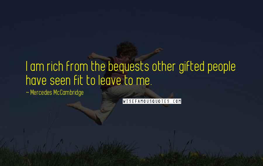 Mercedes McCambridge Quotes: I am rich from the bequests other gifted people have seen fit to leave to me.