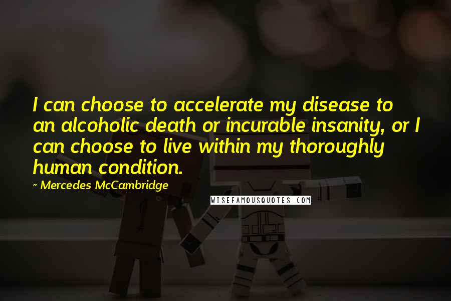 Mercedes McCambridge Quotes: I can choose to accelerate my disease to an alcoholic death or incurable insanity, or I can choose to live within my thoroughly human condition.