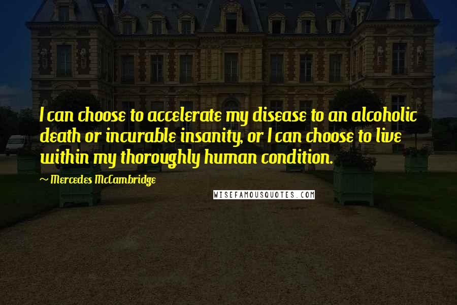Mercedes McCambridge Quotes: I can choose to accelerate my disease to an alcoholic death or incurable insanity, or I can choose to live within my thoroughly human condition.