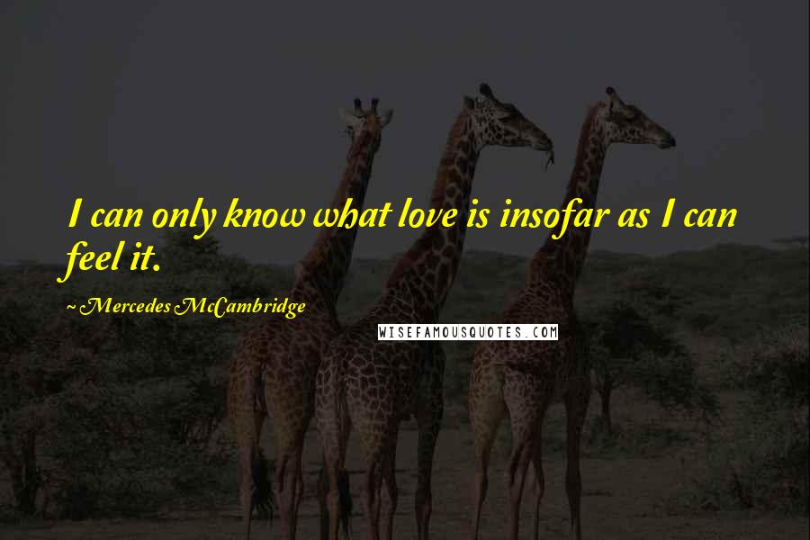 Mercedes McCambridge Quotes: I can only know what love is insofar as I can feel it.