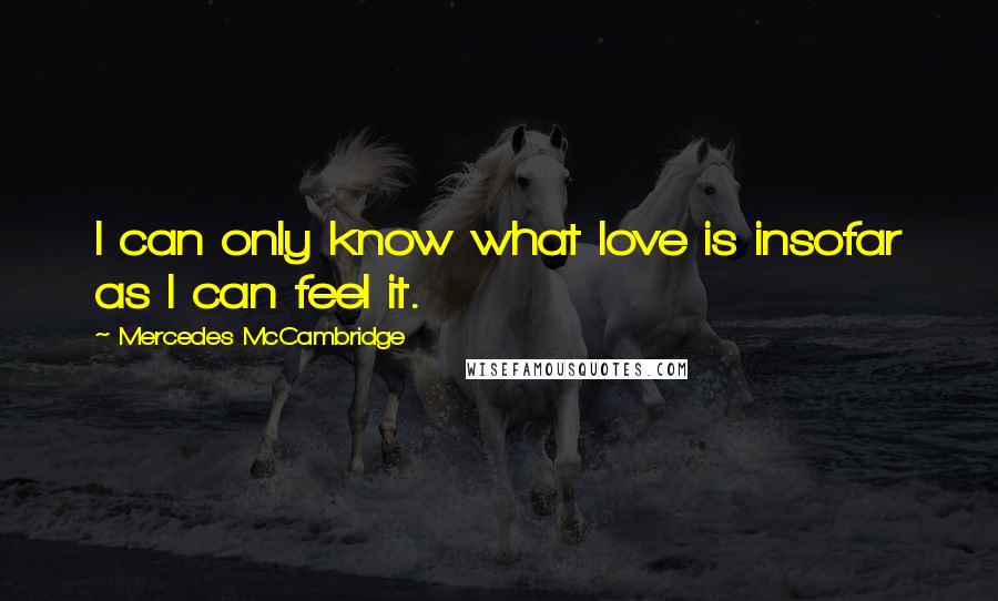 Mercedes McCambridge Quotes: I can only know what love is insofar as I can feel it.