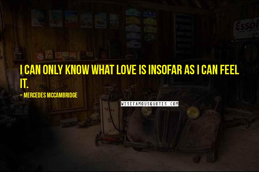 Mercedes McCambridge Quotes: I can only know what love is insofar as I can feel it.