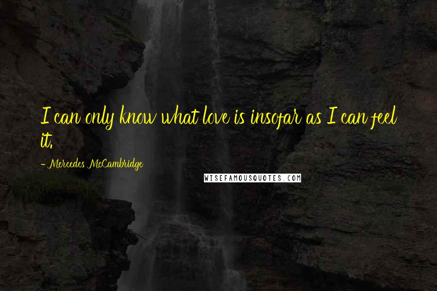 Mercedes McCambridge Quotes: I can only know what love is insofar as I can feel it.