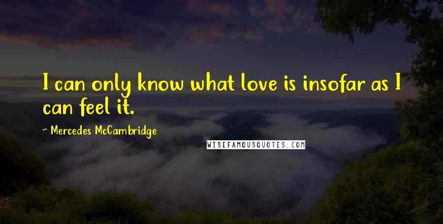 Mercedes McCambridge Quotes: I can only know what love is insofar as I can feel it.