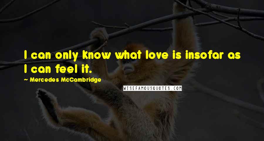 Mercedes McCambridge Quotes: I can only know what love is insofar as I can feel it.