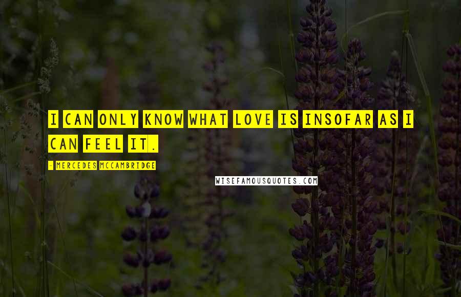 Mercedes McCambridge Quotes: I can only know what love is insofar as I can feel it.