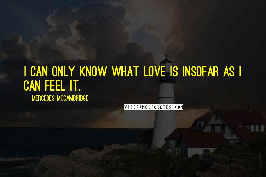 Mercedes McCambridge Quotes: I can only know what love is insofar as I can feel it.