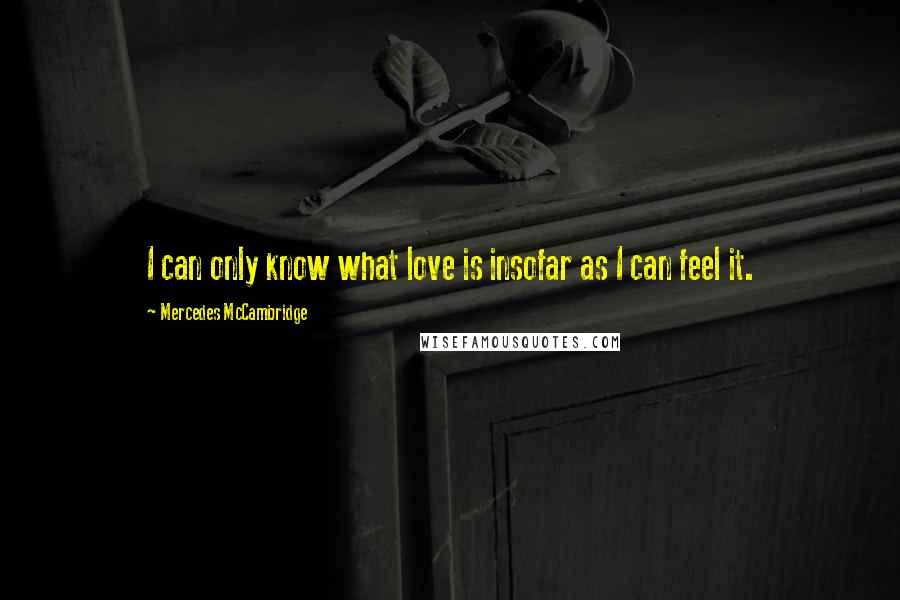 Mercedes McCambridge Quotes: I can only know what love is insofar as I can feel it.