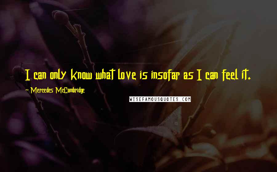 Mercedes McCambridge Quotes: I can only know what love is insofar as I can feel it.