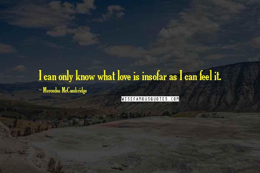 Mercedes McCambridge Quotes: I can only know what love is insofar as I can feel it.