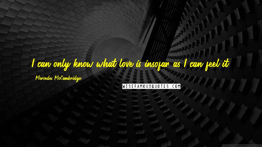 Mercedes McCambridge Quotes: I can only know what love is insofar as I can feel it.